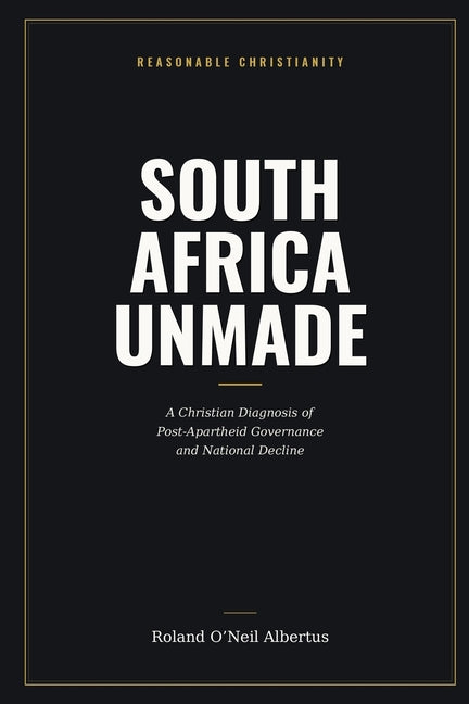 South Africa Unmade: A Christian Diagnosis of Post-Apartheid Governance and National Decline by Albertus, Roland O'Neil