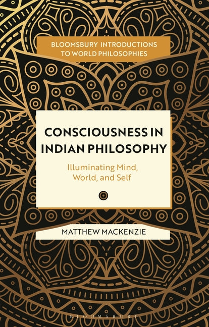 Consciousness in Indian Philosophy: Illuminating Mind, World, and Self by MacKenzie, Matthew