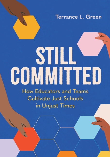 Still Committed: How Educators and Teams Cultivate Just Schools in Unjust Times by Green, Terrance L.