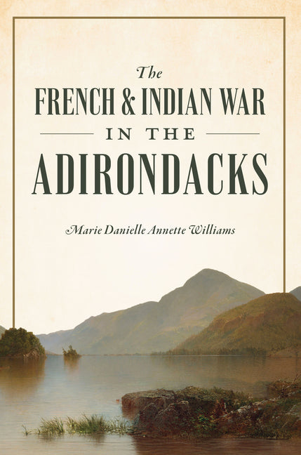 The French & Indian War in the Adirondacks by Williams, Marie