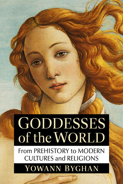 Goddesses of the World: From Prehistory to Modern Cultures and Religions by Byghan, Yowann