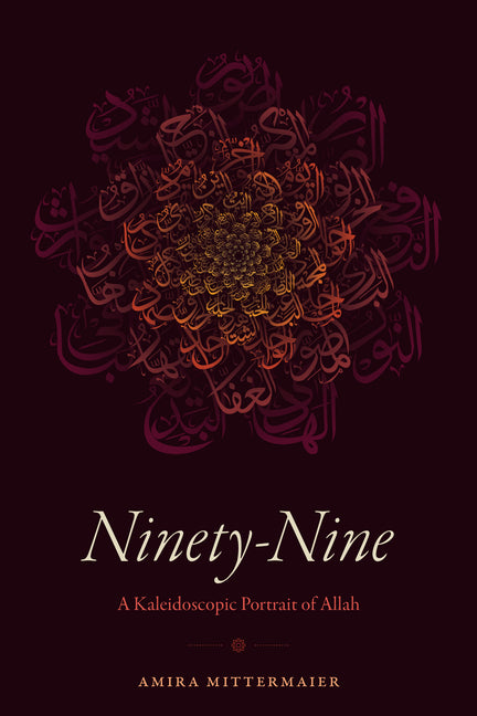 Ninety-Nine: A Kaleidoscopic Portrait of Allah by Mittermaier, Amira