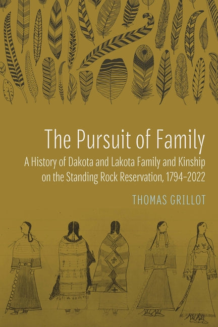 The Pursuit of Family: A History of Dakota and Lakota Family and Kinship on the Standing Rock Reservation, 1794-2022 by Grillot, Thomas