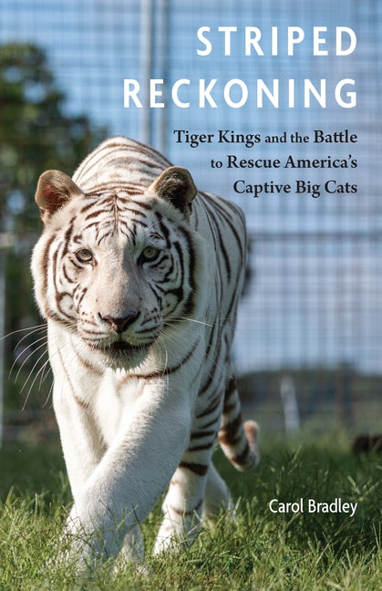 Striped Reckoning: Tiger Kings and the Battle to Rescue America's Captive Big Cats by Bradley, Carol
