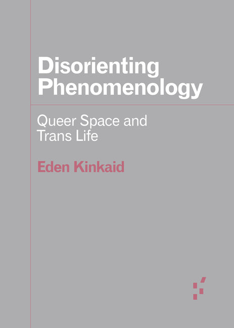 Disorienting Phenomenology: Queer Space and Trans Life by Kinkaid, Eden
