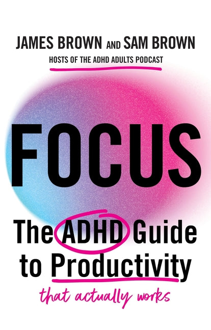 Focus: The ADHD Guide to Productivity *That Actually Works* by Brown, James