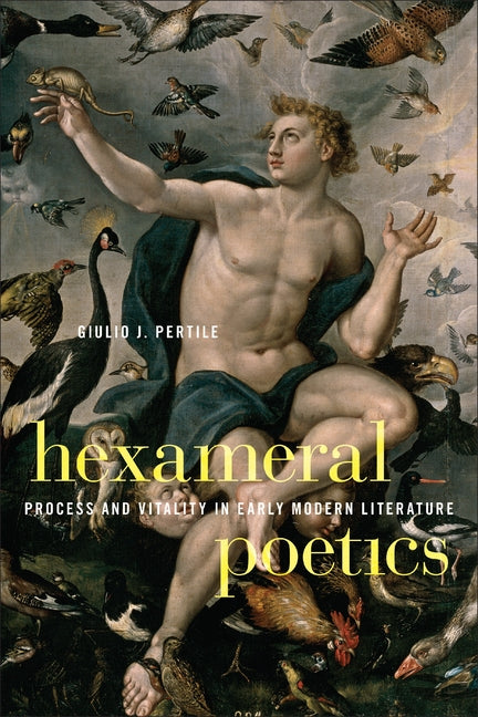 Hexameral Poetics: Process and Vitality in Early Modern Literature by Pertile, Giulio