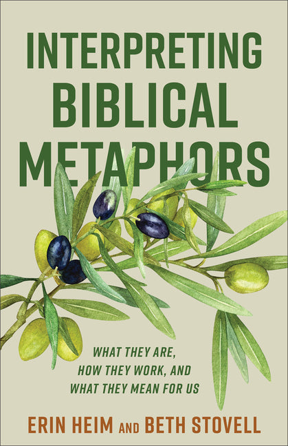 Interpreting Biblical Metaphors: What They Are, How They Work, and What They Mean for Us by Heim, Erin