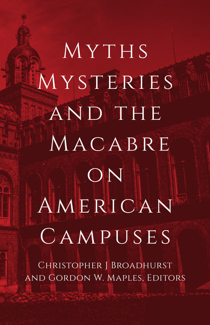 Myths, Mysteries, and the Macabre on American Campuses by Broadhurst, Christopher