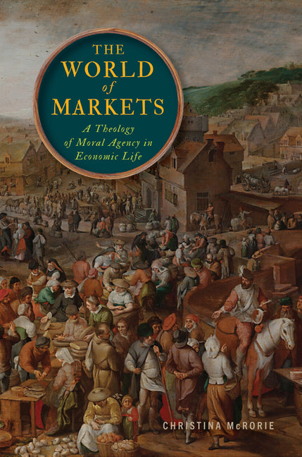 The World of Markets: A Theology of Moral Agency in Economic Life by McRorie, Christina