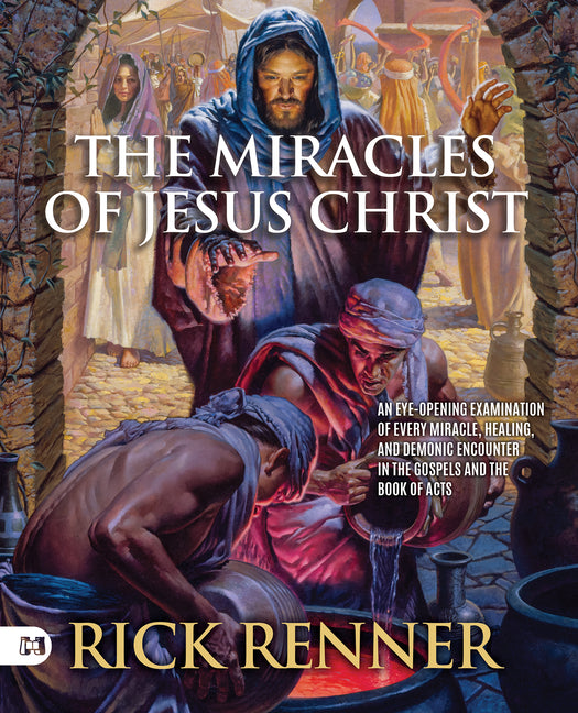 The Miracles of Jesus Christ: An Eye-Opening Examination of Every Miracle, Healing, and Demonic Encounter in the Gospels and the Book of Acts by Renner, Rick