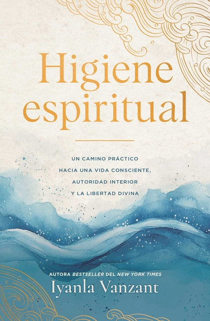 Higiene Espiritual/Spiritual Hygiene: Un Camino Práctico Hacia Una Vida Consciente, Autoridad Interior Y La Libertad Divina by Vanzant, Iyanla