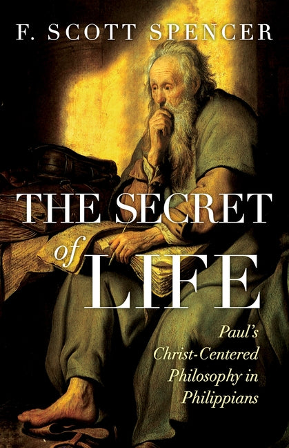 The Secret of Life: Paul's Christ-Centered Philosophy in Philippians by Spencer, F. Scott