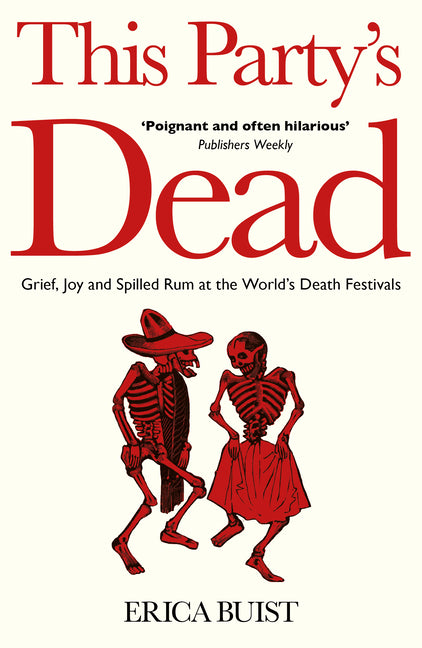 This Party's Dead: Grief, Joy and Spilled Rum at the World's Death Festivals by Buist, Erica