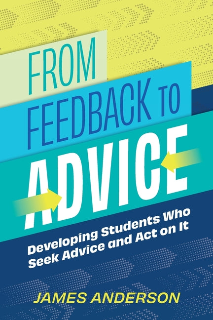 From Feedback to Advice: Developing Students Who Seek Advice and Act on It by Anderson, James