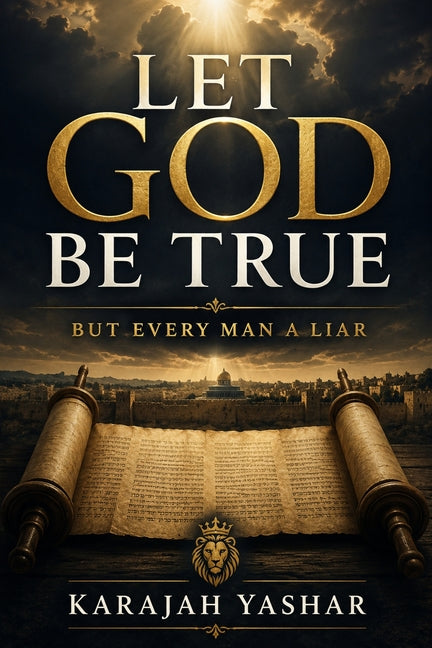 Let God Be True: But Every Man a Liar by Yashar, Karajah