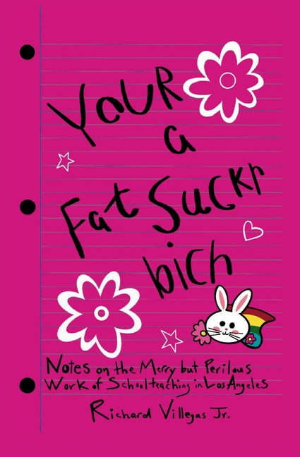 Your a Fat Suckr Bich: Notes on the Merry but Perilous Work of Schoolteaching in Los Angeles by Villegas, Richard, Jr.