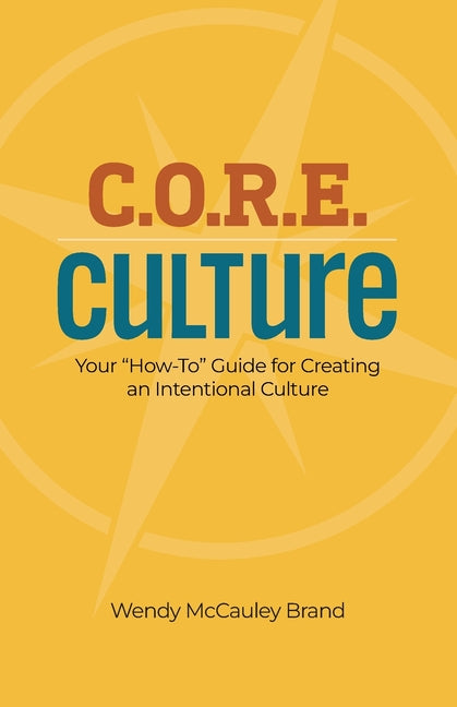 C.O.R.E Culture: Your "How To" Guide for Creating an Intentional Culture by Brand, Wendy