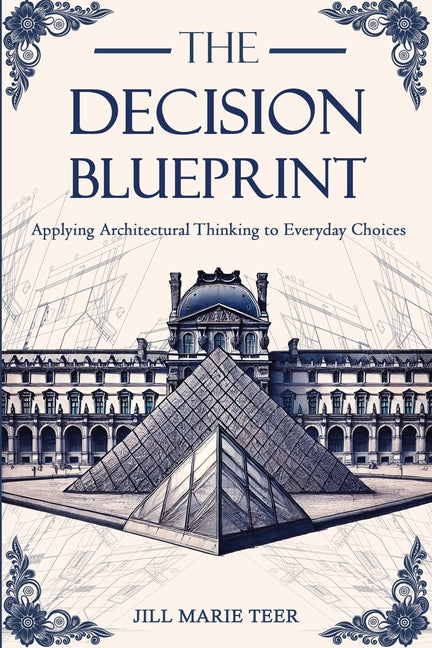The Decision Blueprint: Applying Architectural Thinking to Everyday Choices by Teer, Jill