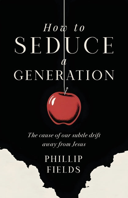 How to Seduce a Generation: The Cause of Our Subtle Drift Away From Jesus by Fields, Phillip