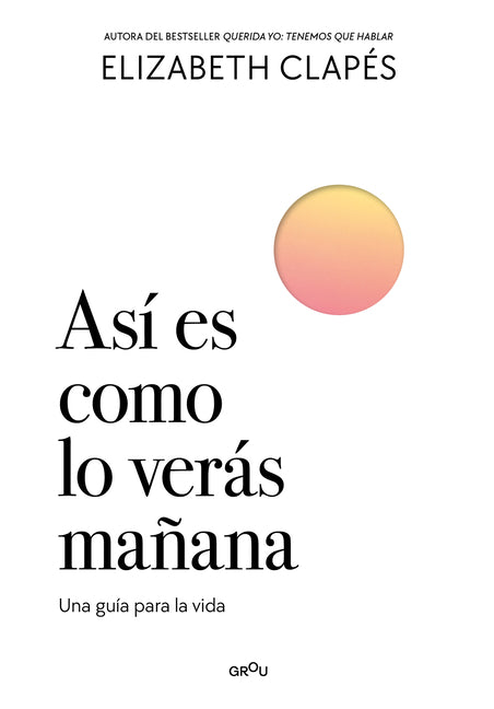 Así Es Como Lo Verás Mañana. Una Guía Para La Vida. / This Is How You'll See It Tomorrow. a Guide for Life.: Una Guía Para La Vida by Clapés, Elizabeth