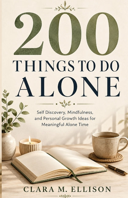 200 Things to Do Alone: Self Discovery, Mindfulness, and Personal Growth Ideas for Meaningful Alone Time by Ellison, Clara M.