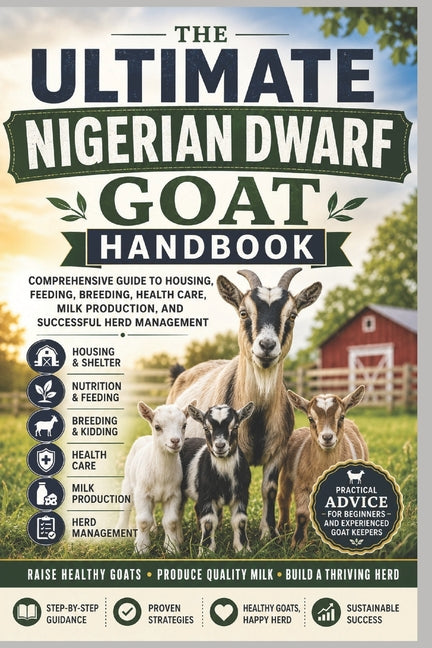 The Ultimate Nigerian Dwarf Goat Handbook: Comprehensive Guide to Housing, Feeding, Breeding, Health Care, Milk Production, and Successful Herd Manage by Josephson, David