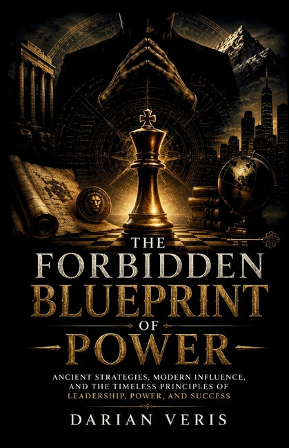 The Forbidden Blueprint of Power: Ancient Strategies, Modern Influence, and the Timeless Principles of Leadership, Power, and Success by Veris, Darian