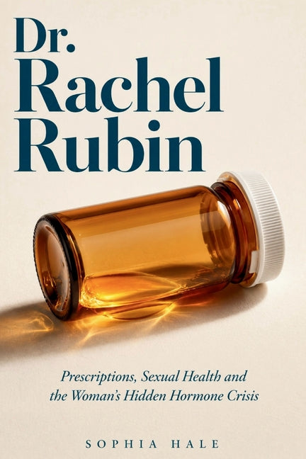 Dr. Rachel Rubin: Prescriptions, Sexual Health and the Woman's Hidden Hormone Crisis by Hale, Sophia