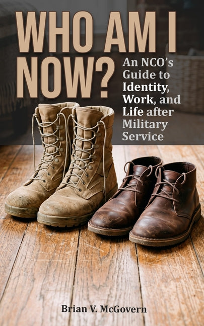 Who Am I Now?: An NCO's Guide to Life, Work, and Identity After Military Service by McGovern, Brian V.