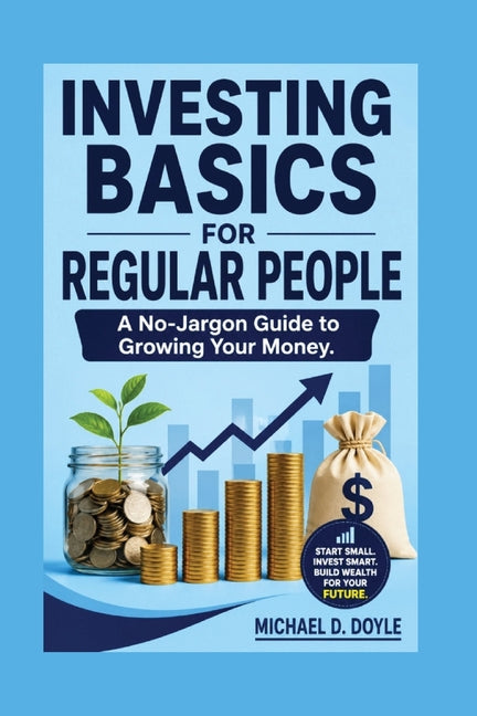 Investing Basics For Regular People: A No-Jargon Guide to Growing Your Money. by D. Doyle, Michael