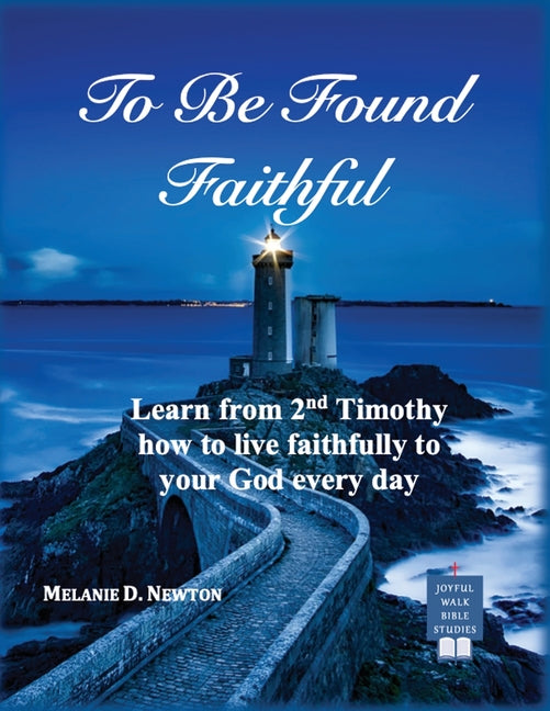 To Be Found Faithful: Learn from 2nd Timothy how to live faithfully to your God every day by Newton, Melanie D.