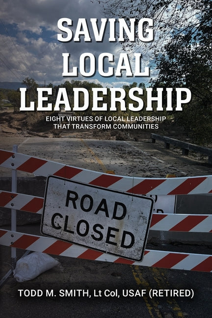 Saving Local Leadership: Eight Virtues Of Local Leadership That Transform Communities by Smith, Todd M.