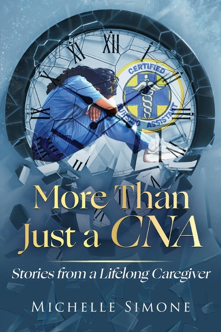 More than Just a CNA: Stories from a Lifelong Caregiver by Simone, Michelle