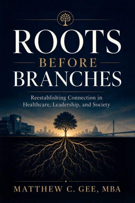 Roots Before Branches: Reestablishing Connection in Healthcare, Leadership, and Society by Gee Mba, Matthew C.