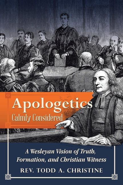 Apologetics Calmly Considered: A Wesleyan Vision of Truth, Formation, and Christian Witness by Christine, Todd A.