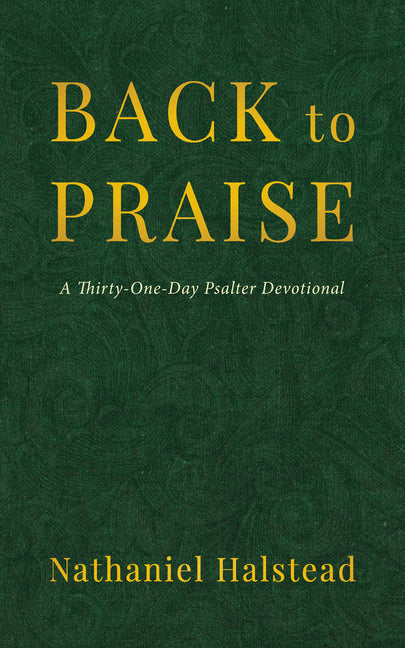 Back to Praise: A Thirty-One-Day Psalter Devotional by Halstead, Nathaniel