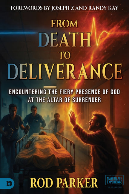 From Death to Deliverance: Encountering the Fiery Presence of God at the Altar of Surrender by Parker, Rod