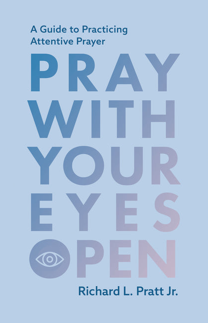 Pray with Your Eyes Open: A Guide to Practicing Attentive Prayer by Pratt, Richard L.