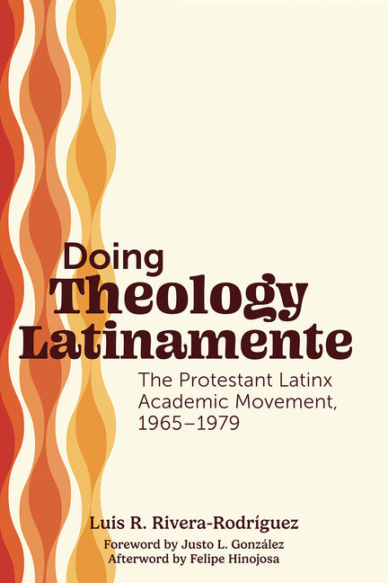 Doing Theology Latinamente: The Protestant Latinx Academic Movement, 1965-1979 by Rivera-Rodríguez, Luis R.