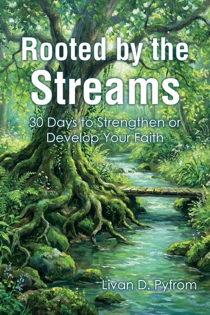 Rooted by the Streams: 30 Days to Strengthen or Develop Your Faith by Pyfrom, Livan D.
