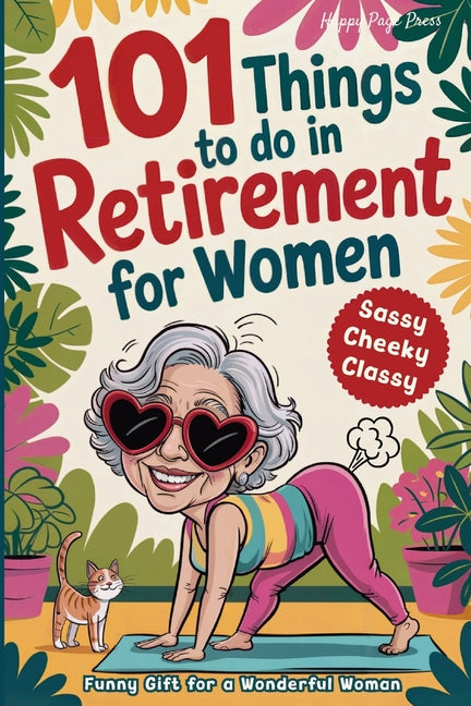 101 Things to Do in Retirement for Women: A Fun Life Guide for the Sassy Woman Who Refuses to Be Bored and Deserves a Sparkling After-Work Chapter -- by Happy Pages Press