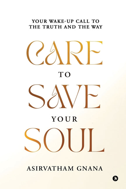 Care to Save Your Soul: Your Wake-up Call to the Truth and the Way by Asirvatham Gnana