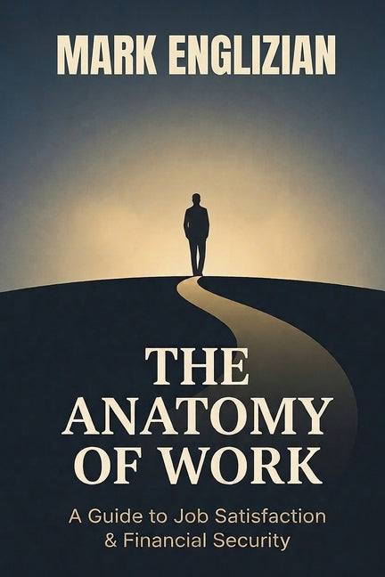 The Anatomy of Work: A Guide to Job Satisfaction & Financial Security by Englizian, Mark