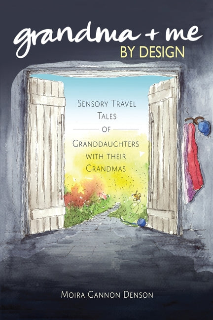 Grandma + Me, By Design: Sensory Travel Tales of Granddaughters With Their Grandmas by Gannon Denson, Moira