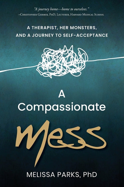 A Compassionate Mess: A Therapist, Her Monsters, and a Journey to Self-Acceptance by Parks, Melissa