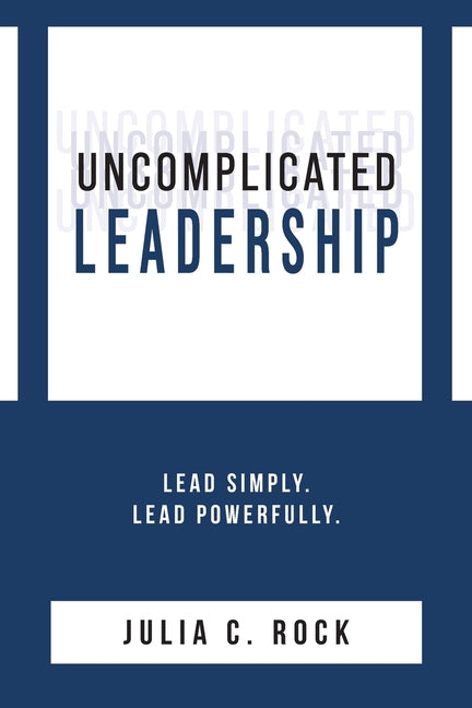 Uncomplicated Leadership by Rock, Julia C.
