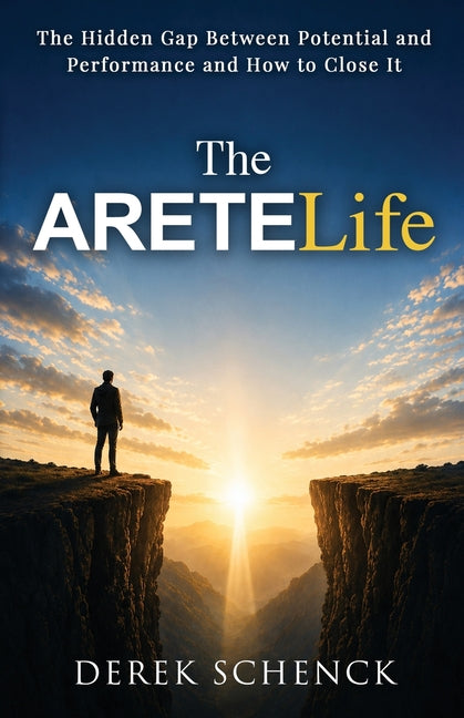 The ARETELife: The Hidden Gap Between Potential and Performance and How to Close It by Schenck, Derek