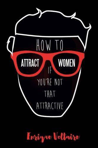 How to Attract Women If You're Not That Attractive Self Help Enrique Voltaire
