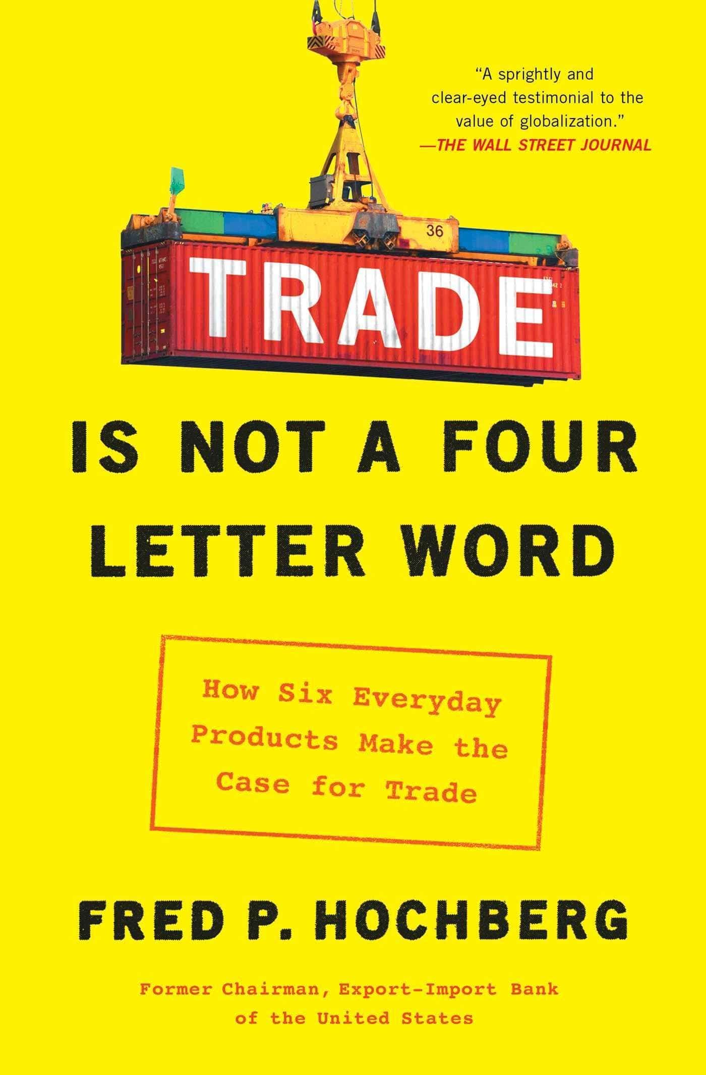 Trade Is Not a Four-Letter Word: How Six Everyday Products Make the Case for Trade Politics & Social Sciences Fred P. Hochberg